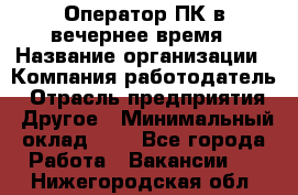 Оператор ПК в вечернее время › Название организации ­ Компания-работодатель › Отрасль предприятия ­ Другое › Минимальный оклад ­ 1 - Все города Работа » Вакансии   . Нижегородская обл.